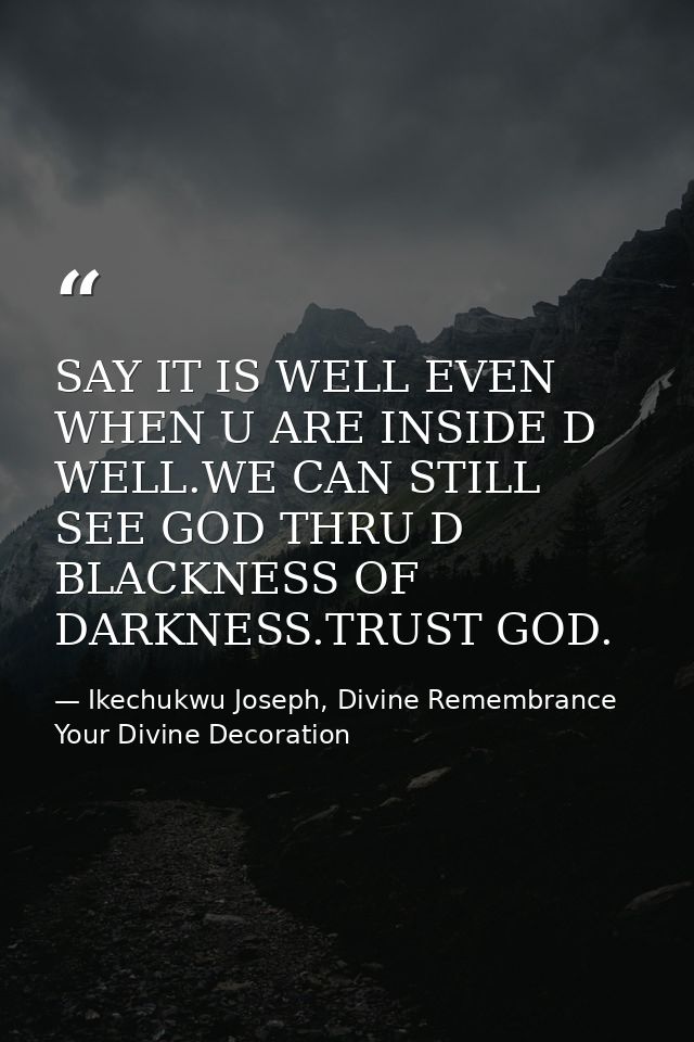 SAY IT IS WELL EVEN WHEN U ARE INSIDE D WELL.WE CAN STILL SEE GOD THRU D BLACKNESS OF DARKNESS.TRUST GOD. — Ikechukwu Joseph, Divine Remembrance Your Divine Decoration