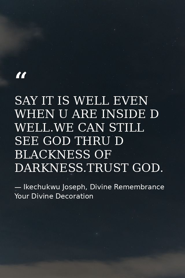 SAY IT IS WELL EVEN WHEN U ARE INSIDE D WELL.WE CAN STILL SEE GOD THRU D BLACKNESS OF DARKNESS.TRUST GOD. — Ikechukwu Joseph, Divine Remembrance Your Divine Decoration