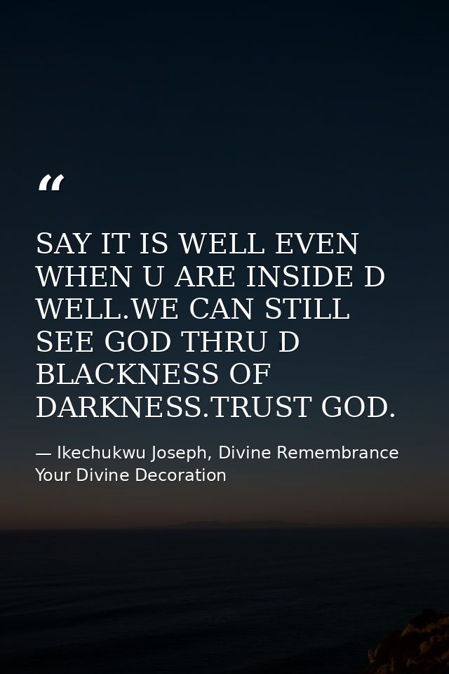 SAY IT IS WELL EVEN WHEN U ARE INSIDE D WELL.WE CAN STILL SEE GOD THRU D BLACKNESS OF DARKNESS.TRUST GOD. — Ikechukwu Joseph, Divine Remembrance Your Divine Decoration
