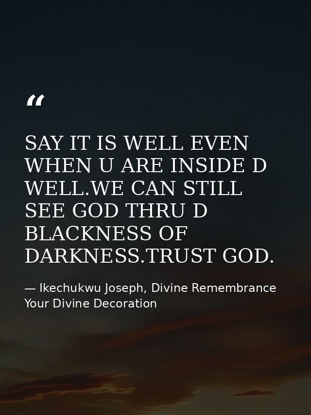 SAY IT IS WELL EVEN WHEN U ARE INSIDE D WELL.WE CAN STILL SEE GOD THRU D BLACKNESS OF DARKNESS.TRUST GOD. — Ikechukwu Joseph, Divine Remembrance Your Divine Decoration