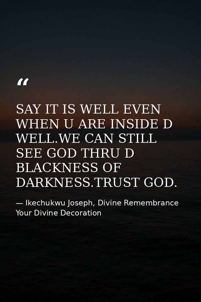 SAY IT IS WELL EVEN WHEN U ARE INSIDE D WELL.WE CAN STILL SEE GOD THRU D BLACKNESS OF DARKNESS.TRUST GOD. — Ikechukwu Joseph, Divine Remembrance Your Divine Decoration