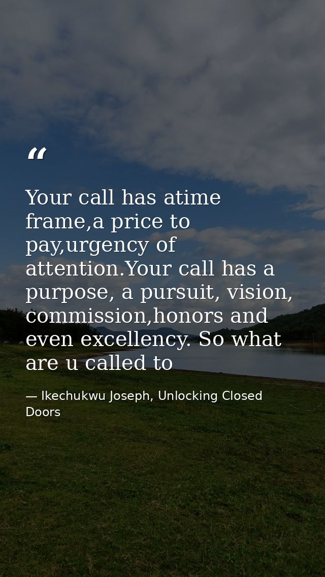 Your call has atime frame,a price to pay,urgency of attention.Your call has a purpose, a pursuit, vision, commission,hon — Ikechukwu Joseph, Unlocking Closed Doors