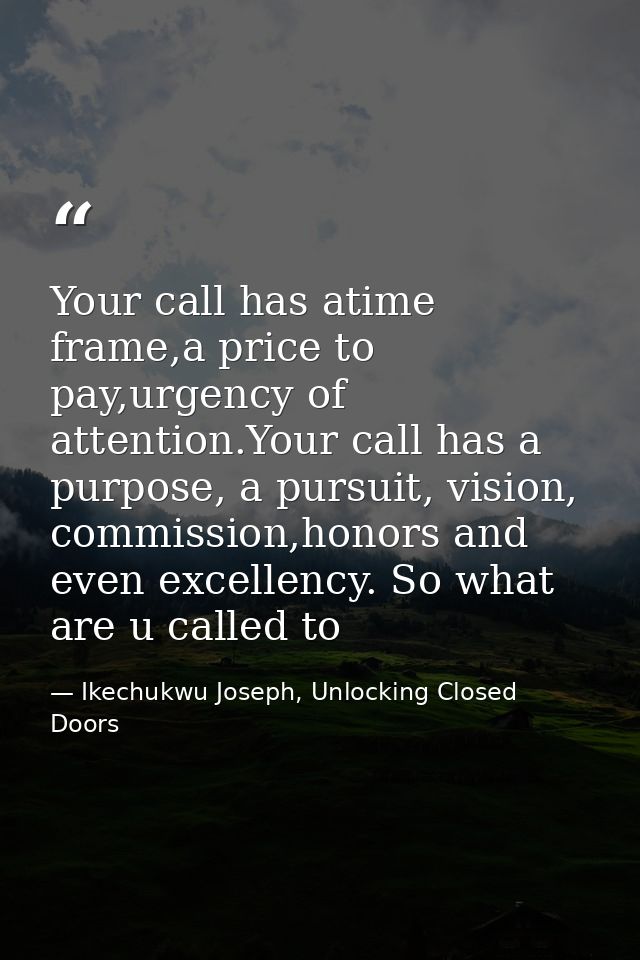 Your call has atime frame,a price to pay,urgency of attention.Your call has a purpose, a pursuit, vision, commission,hon — Ikechukwu Joseph, Unlocking Closed Doors