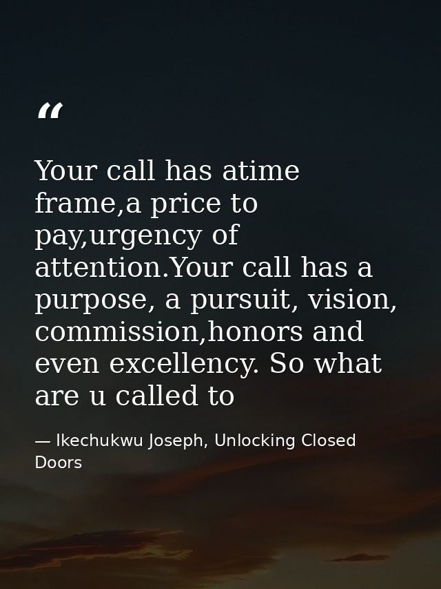 Your call has atime frame,a price to pay,urgency of attention.Your call has a purpose, a pursuit, vision, commission,hon — Ikechukwu Joseph, Unlocking Closed Doors