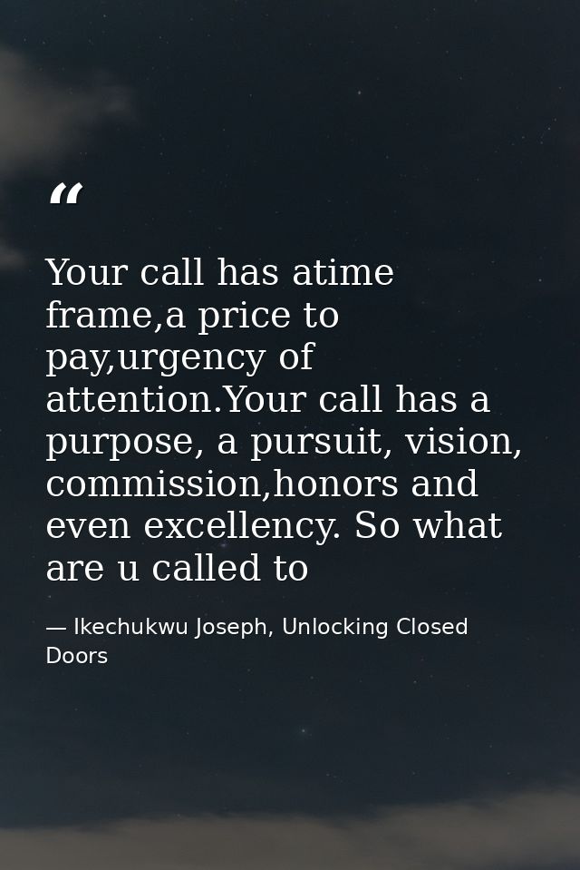 Your call has atime frame,a price to pay,urgency of attention.Your call has a purpose, a pursuit, vision, commission,hon — Ikechukwu Joseph, Unlocking Closed Doors