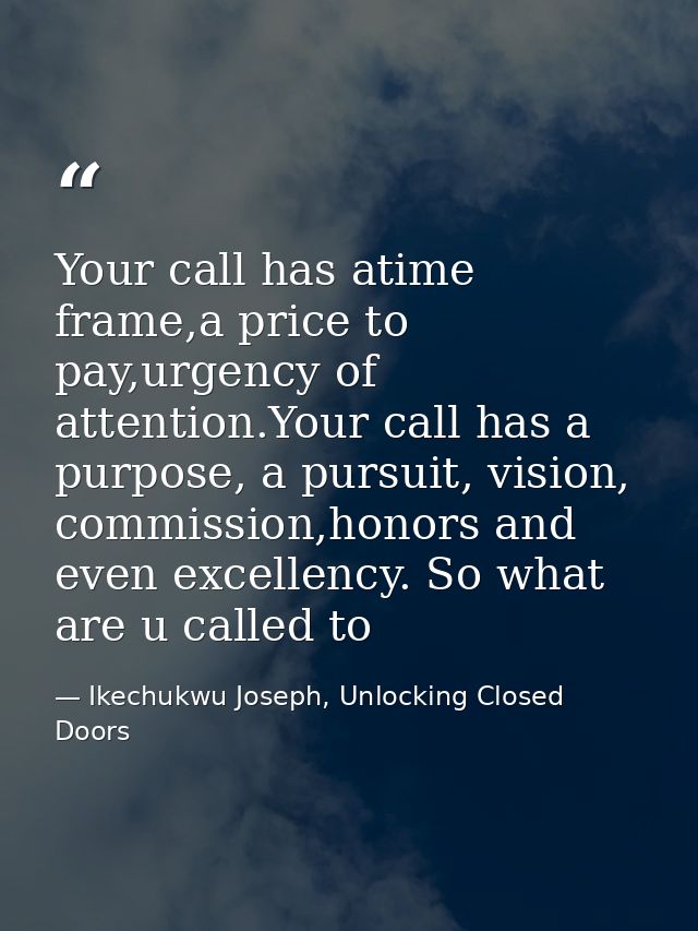 Your call has atime frame,a price to pay,urgency of attention.Your call has a purpose, a pursuit, vision, commission,hon — Ikechukwu Joseph, Unlocking Closed Doors