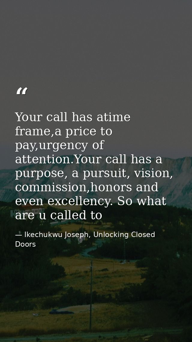 Your call has atime frame,a price to pay,urgency of attention.Your call has a purpose, a pursuit, vision, commission,hon — Ikechukwu Joseph, Unlocking Closed Doors
