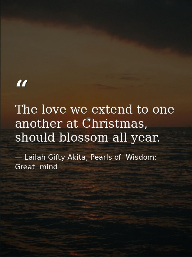 The love we extend to one another at Christmas, should blossom all year. — Lailah Gifty Akita, Pearls of  Wisdom: Great  mind