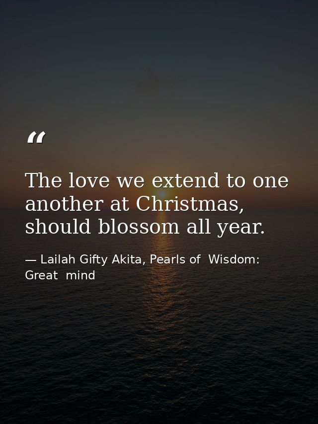 The love we extend to one another at Christmas, should blossom all year. — Lailah Gifty Akita, Pearls of  Wisdom: Great  mind