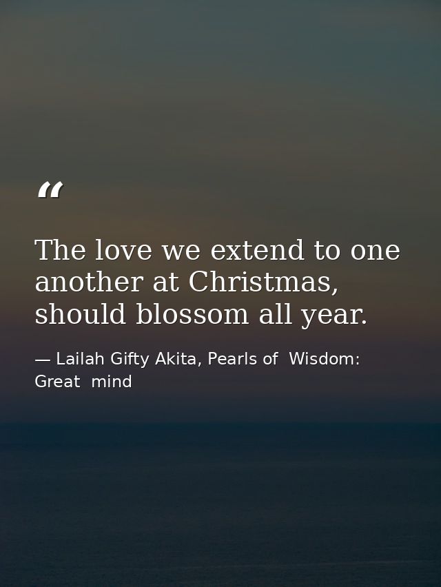 The love we extend to one another at Christmas, should blossom all year. — Lailah Gifty Akita, Pearls of  Wisdom: Great  mind