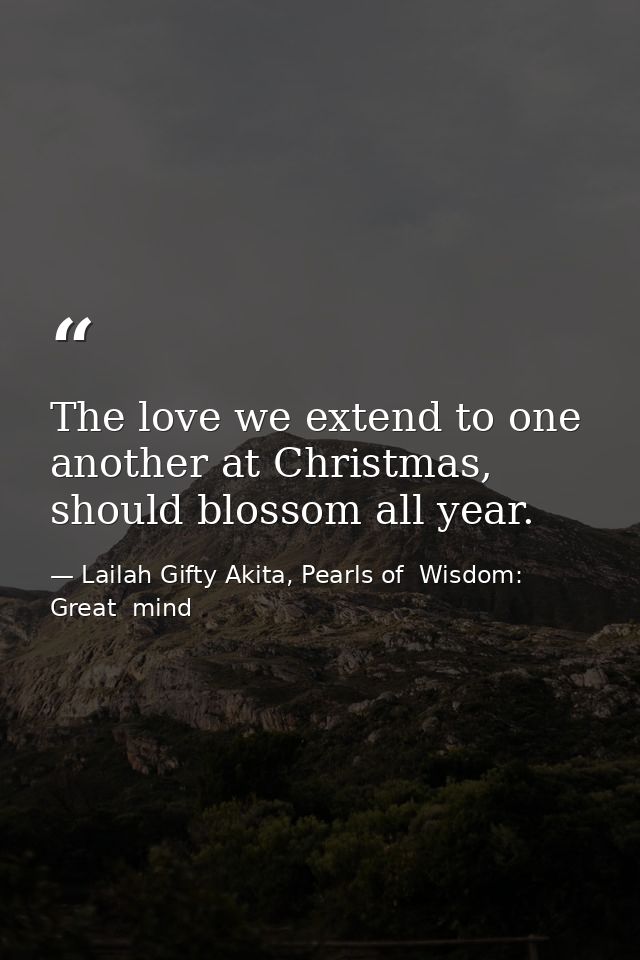 The love we extend to one another at Christmas, should blossom all year. — Lailah Gifty Akita, Pearls of  Wisdom: Great  mind