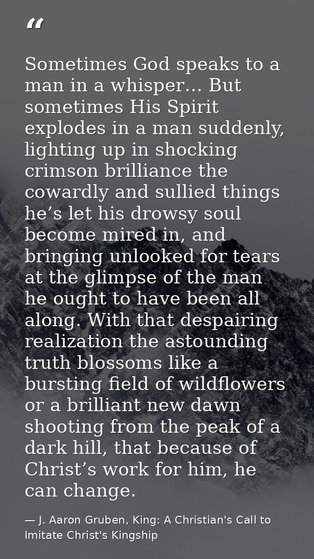 Sometimes God speaks to a man in a whisper… But sometimes His Spirit explodes in a man suddenly, lighting up in shocking — J. Aaron Gruben, King: A Christian's Call to Imitate Christ's Kingship