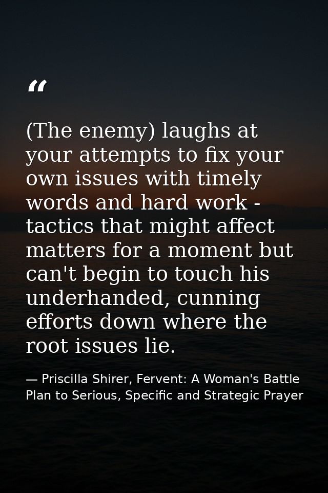 (The enemy) laughs at your attempts to fix your own issues with timely words and hard work - tactics that might affect m — Priscilla Shirer, Fervent: A Woman's Battle Plan to Serious, Specific and Strategic Prayer