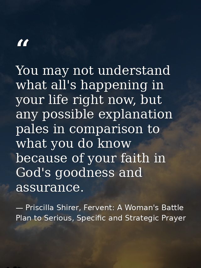 You may not understand what all's happening in your life right now, but any possible explanation pales in comparison to  — Priscilla Shirer, Fervent: A Woman's Battle Plan to Serious, Specific and Strategic Prayer