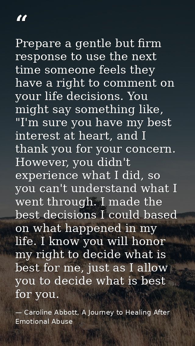 Prepare a gentle but firm response to use the next time someone feels they have a right to comment on your life decision — Caroline Abbott, A Journey to Healing After Emotional Abuse