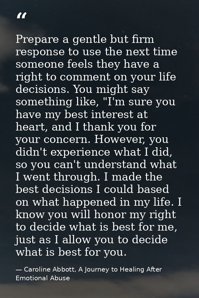 Prepare a gentle but firm response to use the next time someone feels they have a right to comment on your life decision — Caroline Abbott, A Journey to Healing After Emotional Abuse