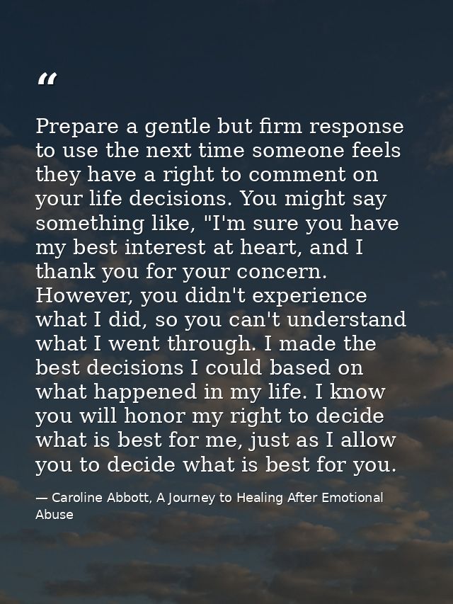 Prepare a gentle but firm response to use the next time someone feels they have a right to comment on your life decision — Caroline Abbott, A Journey to Healing After Emotional Abuse