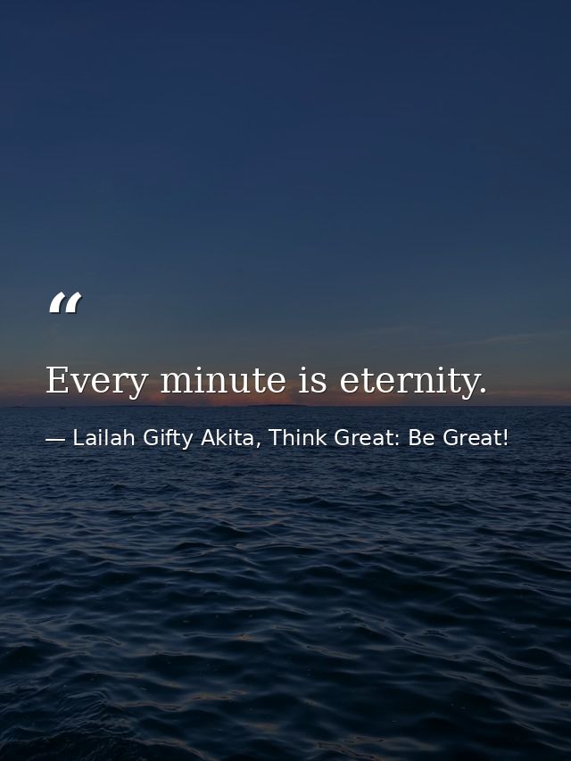 Every minute is eternity. — Lailah Gifty Akita, Think Great: Be Great!