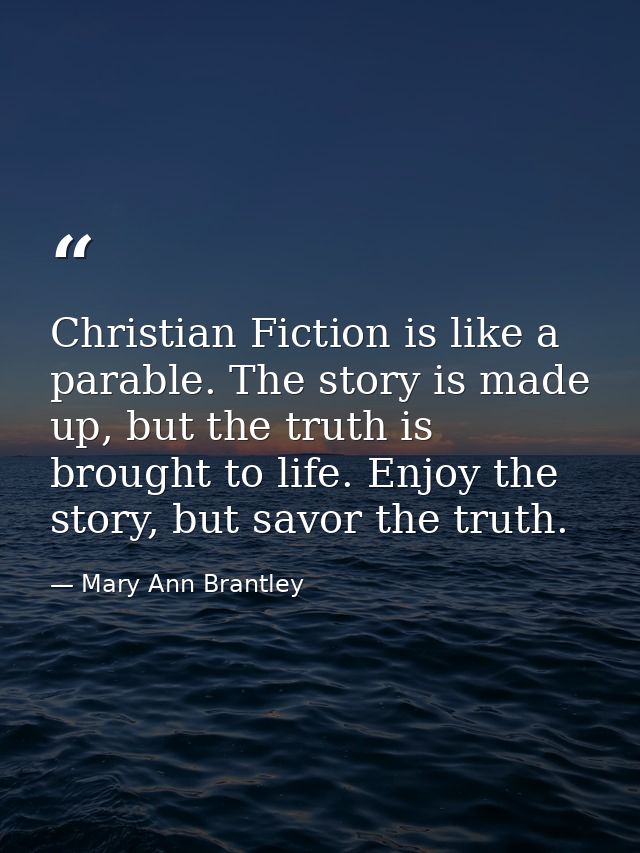 Christian Fiction is like a parable. The story is made up, but the truth is brought to life. Enjoy the story, but savor  — Mary Ann Brantley