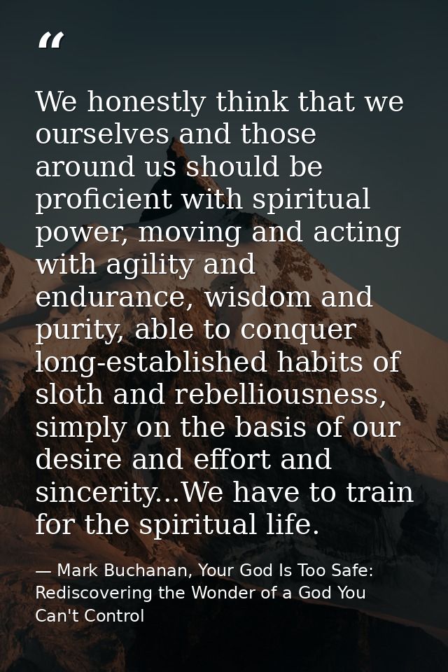 We honestly think that we ourselves and those around us should be proficient with spiritual power, moving and acting wit — Mark Buchanan, Your God Is Too Safe: Rediscovering the Wonder of a God You Can't Control