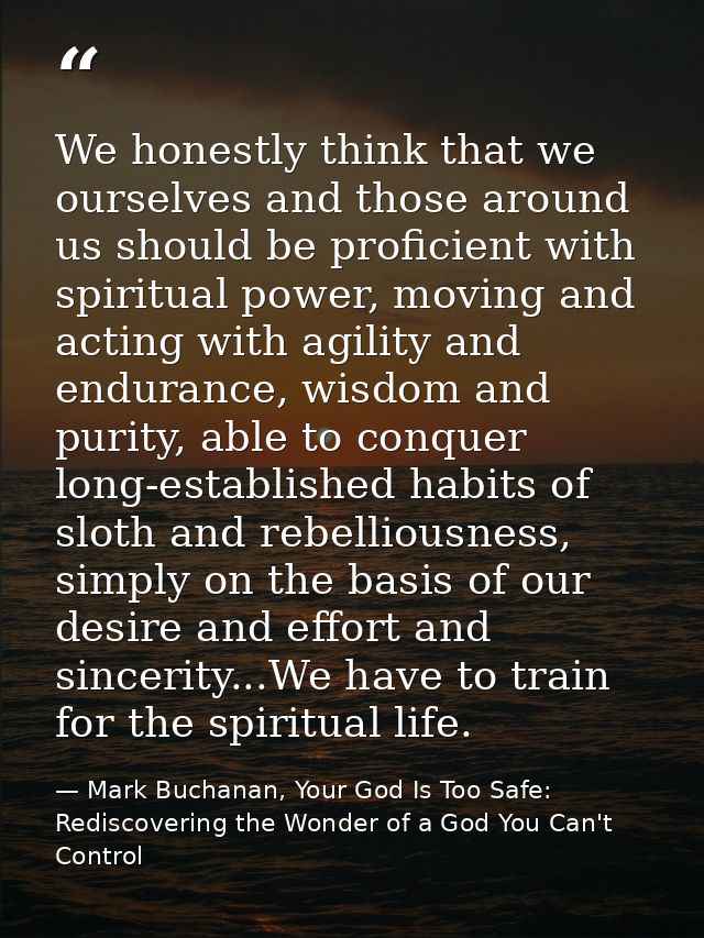 We honestly think that we ourselves and those around us should be proficient with spiritual power, moving and acting wit — Mark Buchanan, Your God Is Too Safe: Rediscovering the Wonder of a God You Can't Control