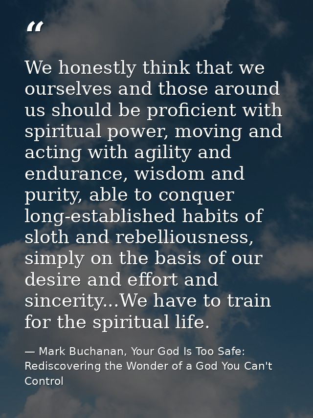 We honestly think that we ourselves and those around us should be proficient with spiritual power, moving and acting wit — Mark Buchanan, Your God Is Too Safe: Rediscovering the Wonder of a God You Can't Control