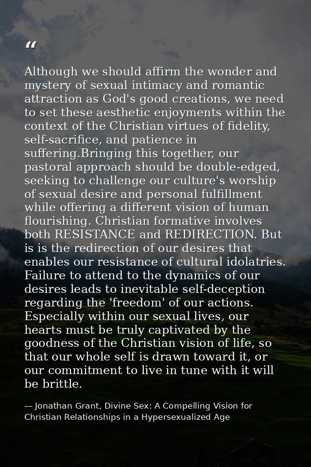 Although we should affirm the wonder and mystery of sexual intimacy and romantic attraction as God's good creations, we  — Jonathan Grant, Divine Sex: A Compelling Vision for Christian Relationships in a Hypersexualized Age