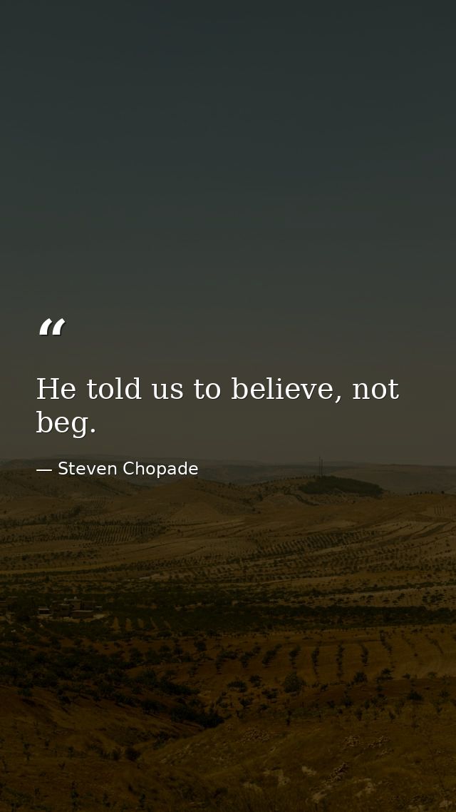 He told us to believe, not beg. — Steven Chopade