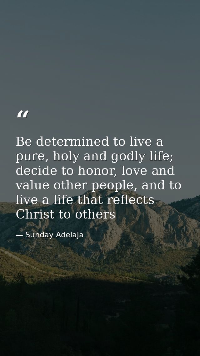 Be determined to live a pure, holy and godly life; decide to honor, love and value other people, and to live a life that — Sunday Adelaja