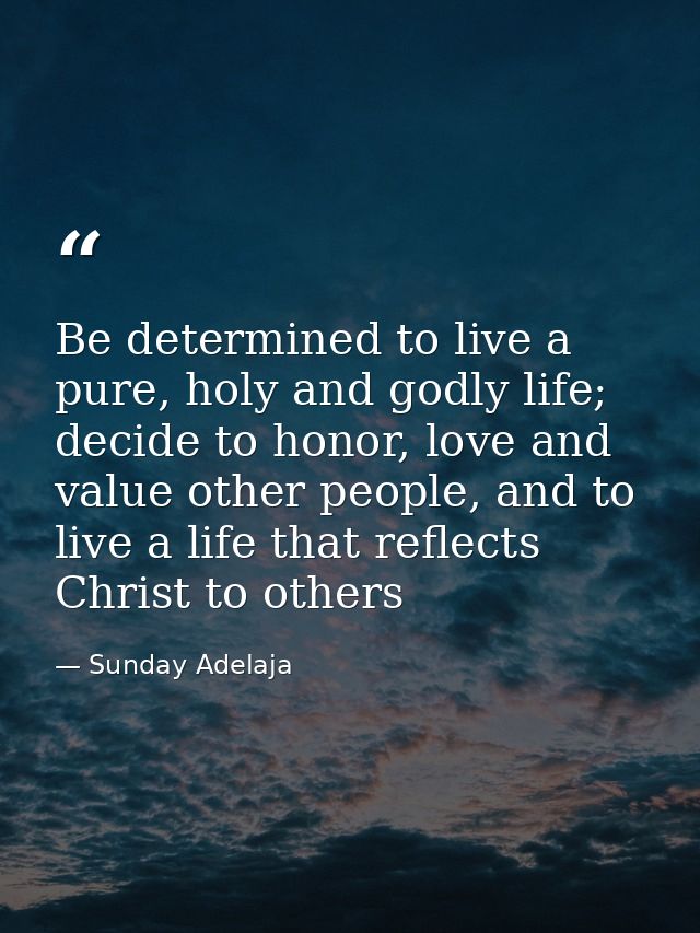 Be determined to live a pure, holy and godly life; decide to honor, love and value other people, and to live a life that — Sunday Adelaja
