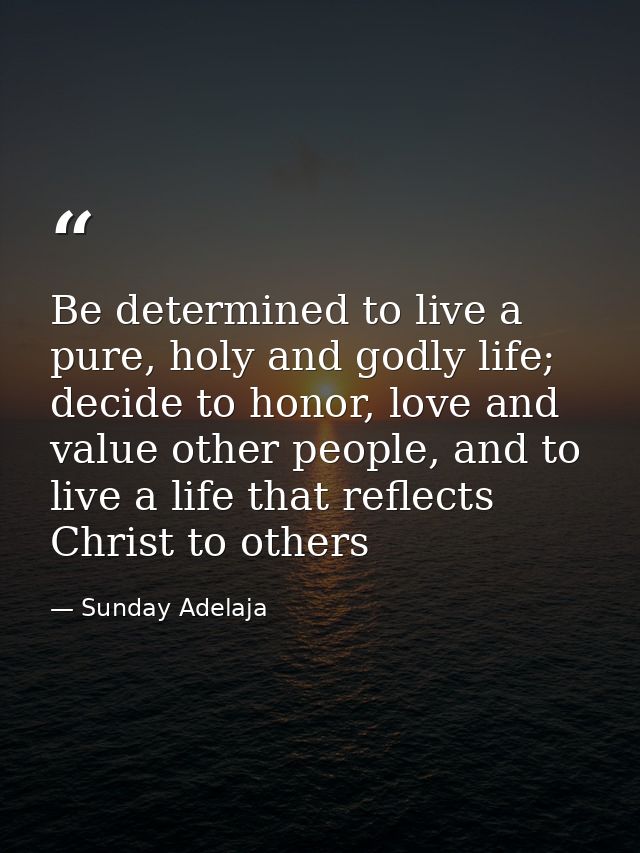 Be determined to live a pure, holy and godly life; decide to honor, love and value other people, and to live a life that — Sunday Adelaja