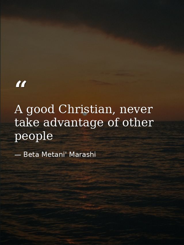 A good Christian, never take advantage of other people — Beta Metani' Marashi