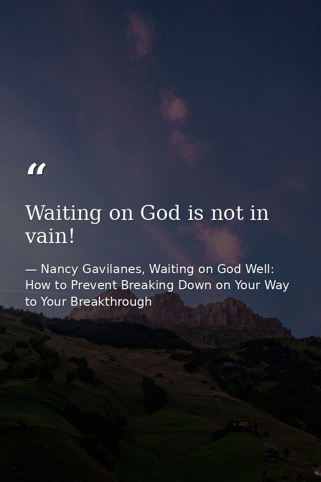 Waiting on God is not in vain! — Nancy Gavilanes, Waiting on God Well: How to Prevent Breaking Down on Your Way to Your Breakthrough