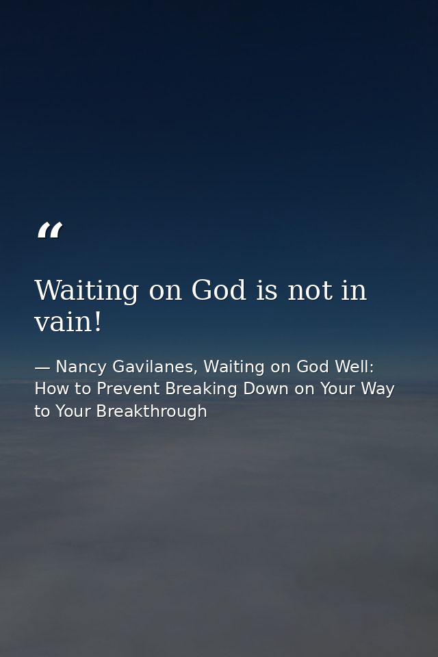Waiting on God is not in vain! — Nancy Gavilanes, Waiting on God Well: How to Prevent Breaking Down on Your Way to Your Breakthrough
