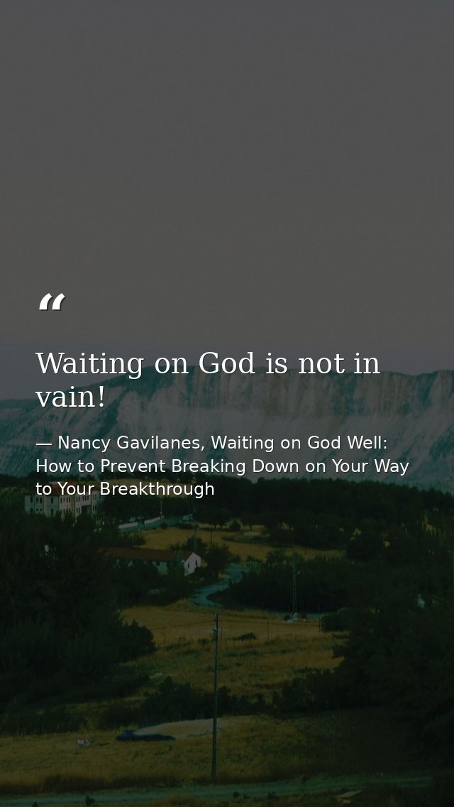 Waiting on God is not in vain! — Nancy Gavilanes, Waiting on God Well: How to Prevent Breaking Down on Your Way to Your Breakthrough