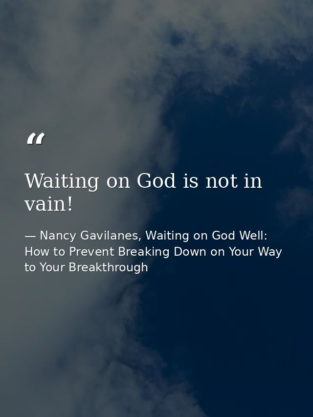 Waiting on God is not in vain! — Nancy Gavilanes, Waiting on God Well: How to Prevent Breaking Down on Your Way to Your Breakthrough