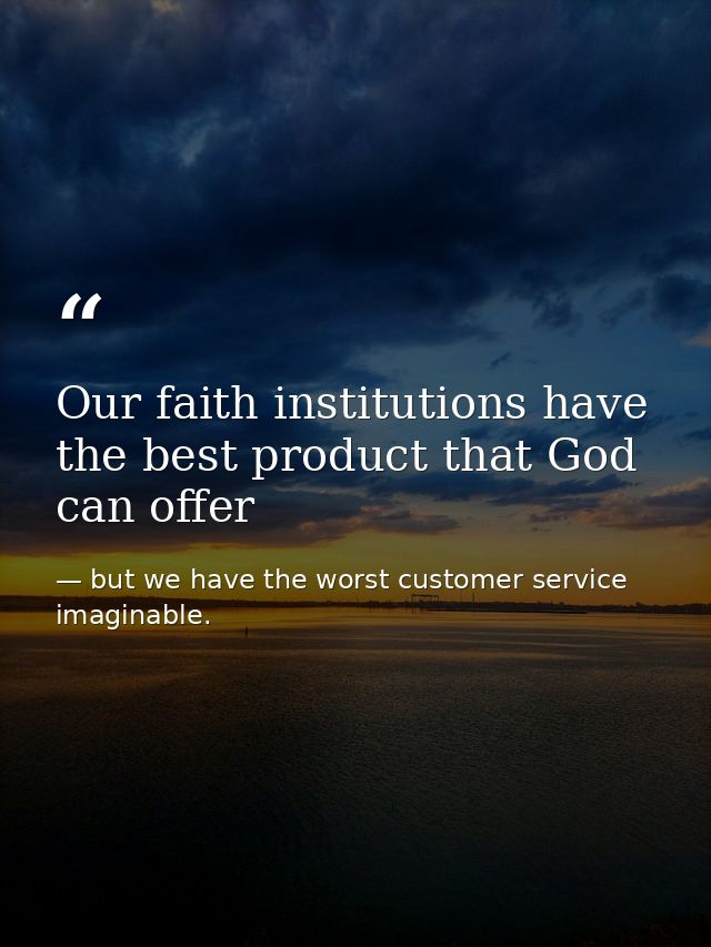 Our faith institutions have the best product that God can offer — but we have the worst customer service imaginable.