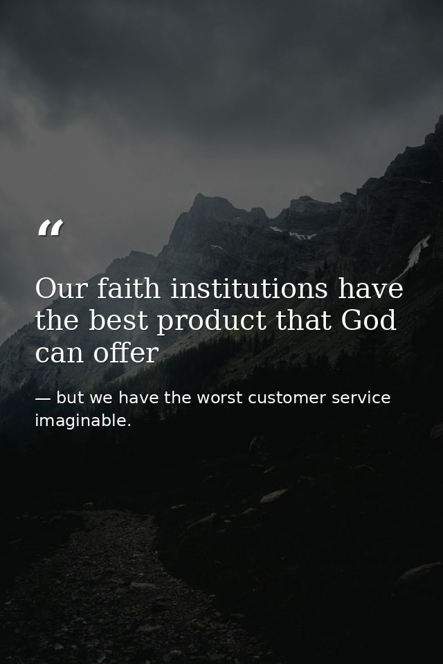 Our faith institutions have the best product that God can offer — but we have the worst customer service imaginable.