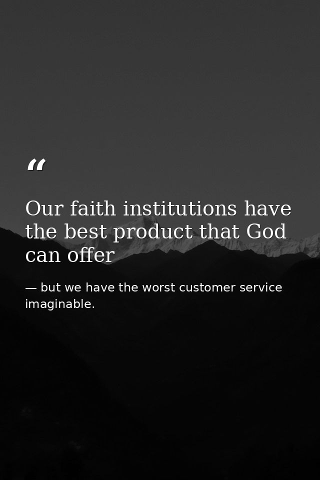 Our faith institutions have the best product that God can offer — but we have the worst customer service imaginable.