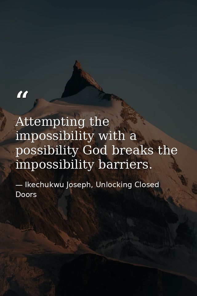 Attempting the impossibility with a possibility God breaks the impossibility barriers. — Ikechukwu Joseph, Unlocking Closed Doors
