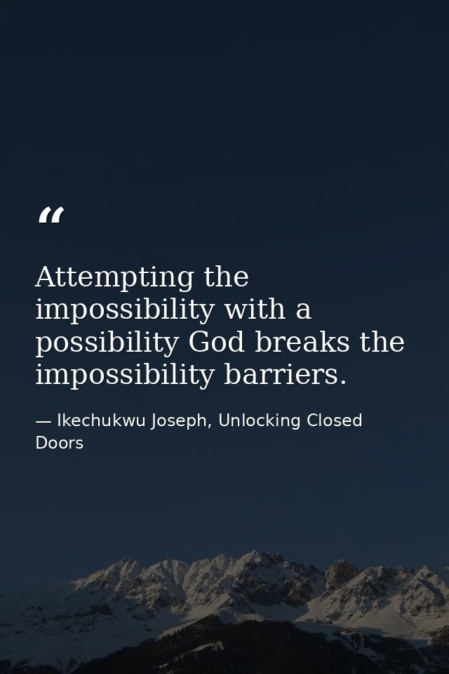 Attempting the impossibility with a possibility God breaks the impossibility barriers. — Ikechukwu Joseph, Unlocking Closed Doors