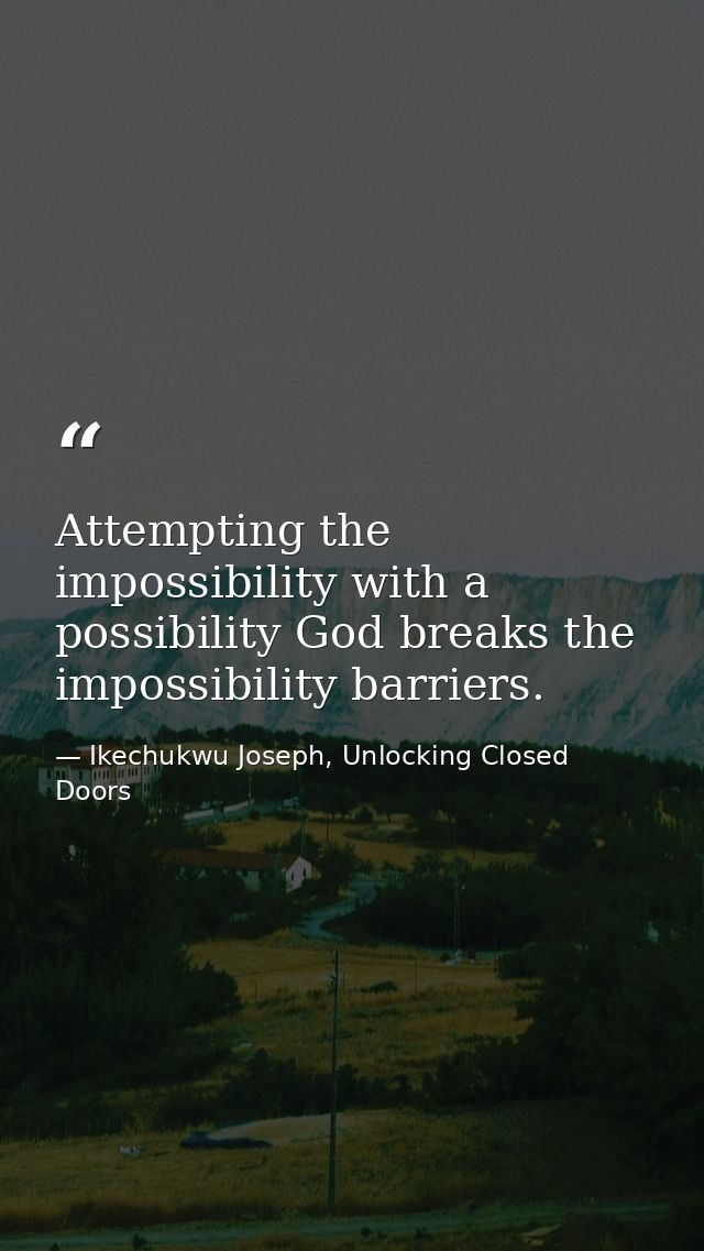 Attempting the impossibility with a possibility God breaks the impossibility barriers. — Ikechukwu Joseph, Unlocking Closed Doors