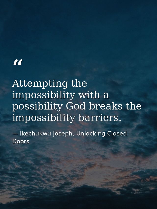 Attempting the impossibility with a possibility God breaks the impossibility barriers. — Ikechukwu Joseph, Unlocking Closed Doors