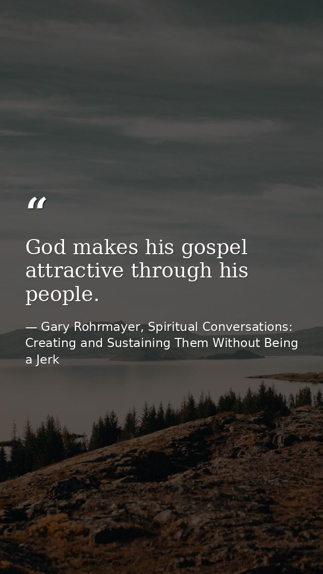 God makes his gospel attractive through his people. — Gary Rohrmayer, Spiritual Conversations: Creating and Sustaining Them Without Being a Jerk