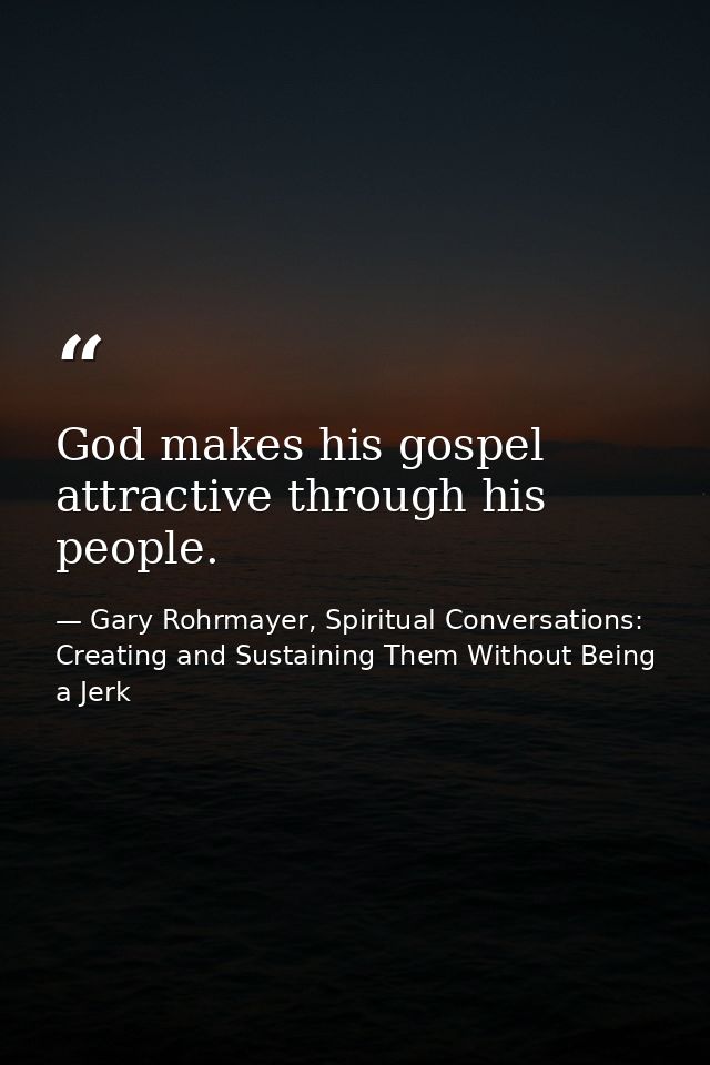 God makes his gospel attractive through his people. — Gary Rohrmayer, Spiritual Conversations: Creating and Sustaining Them Without Being a Jerk