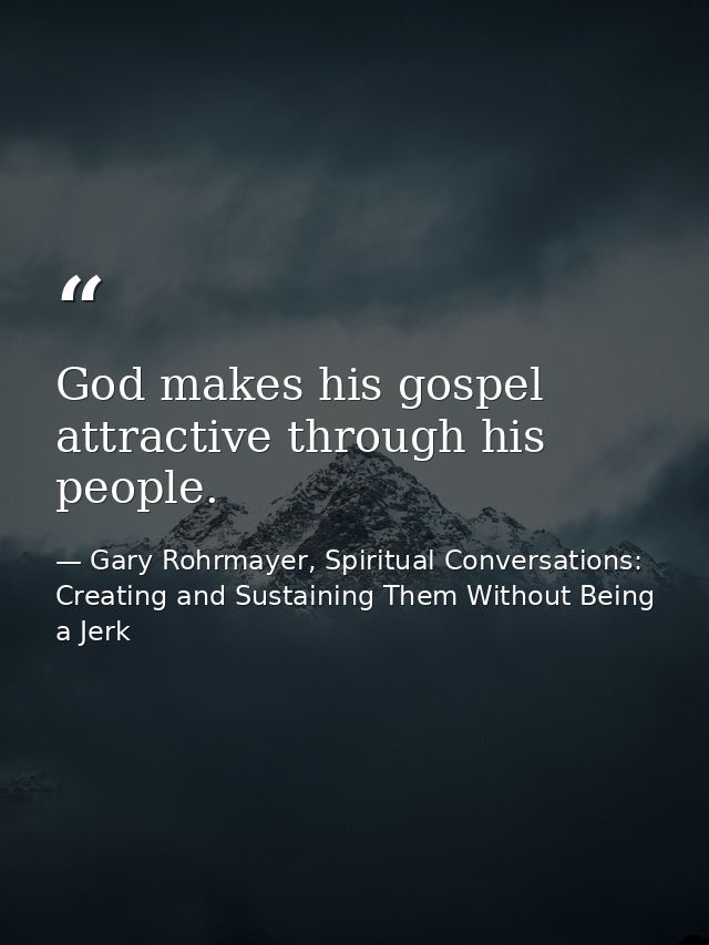 God makes his gospel attractive through his people. — Gary Rohrmayer, Spiritual Conversations: Creating and Sustaining Them Without Being a Jerk