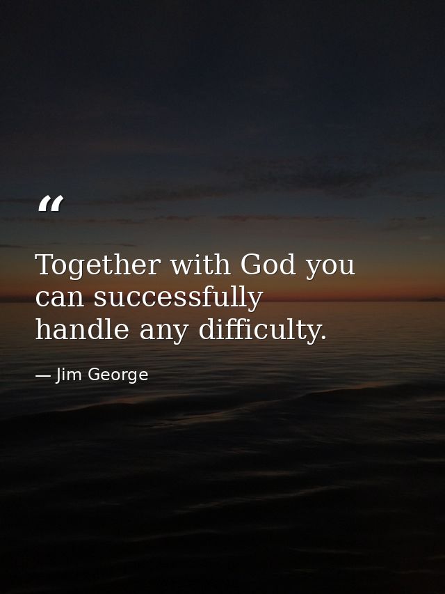 Together with God you can successfully handle any difficulty. — Jim George