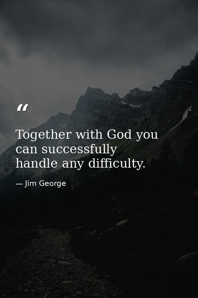 Together with God you can successfully handle any difficulty. — Jim George