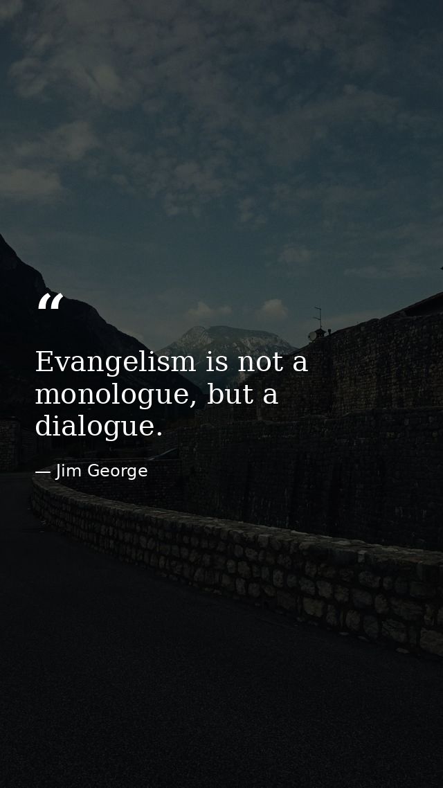 Evangelism is not a monologue, but a dialogue. — Jim George