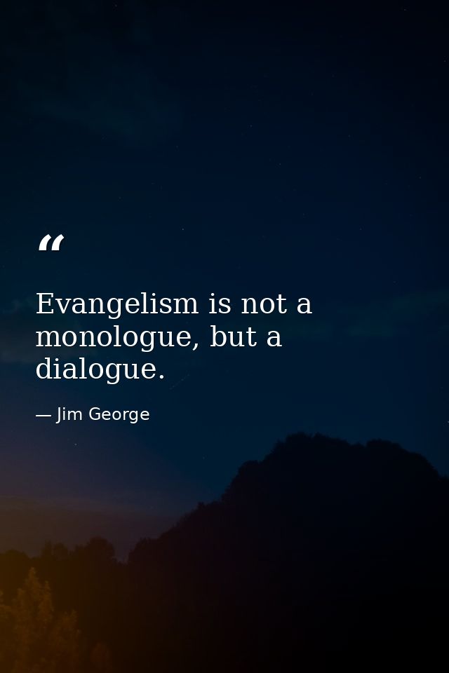 Evangelism is not a monologue, but a dialogue. — Jim George